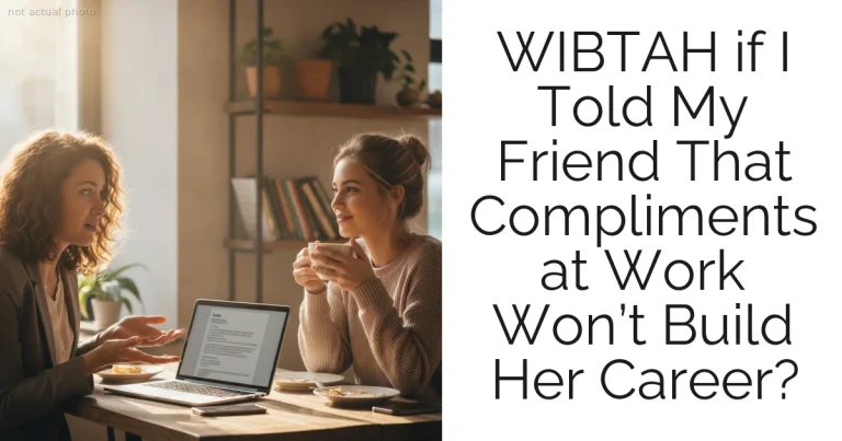 WIBTAH if I Told My Friend That Compliments at Work Won’t Build Her Career?