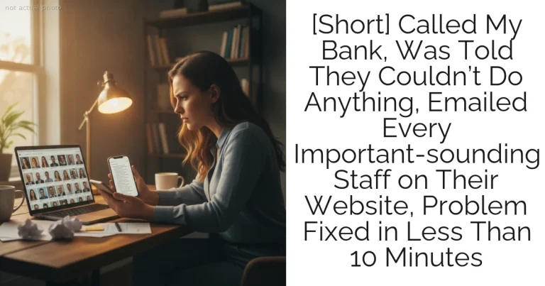 [Short] Called My Bank, Was Told They Couldn’t Do Anything, Emailed Every Important-sounding Staff on Their Website, Problem Fixed in Less Than 10 Minutes
