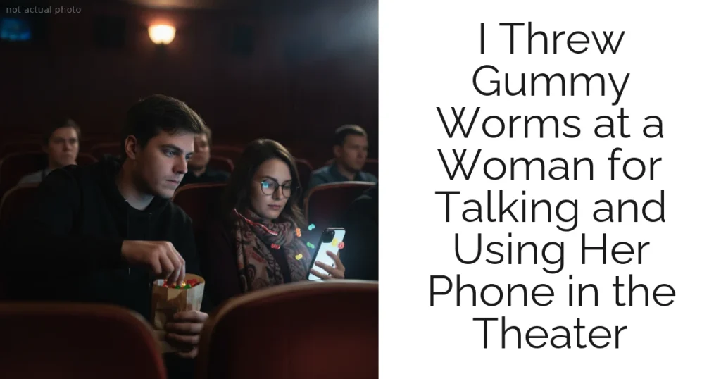 I Threw Gummy Worms at a Woman for Talking and Using Her Phone in the Theater