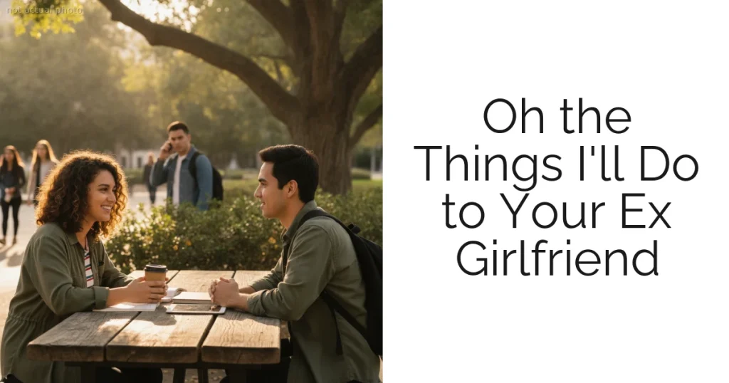 Oh the Things I'll Do to Your Ex Girlfriend