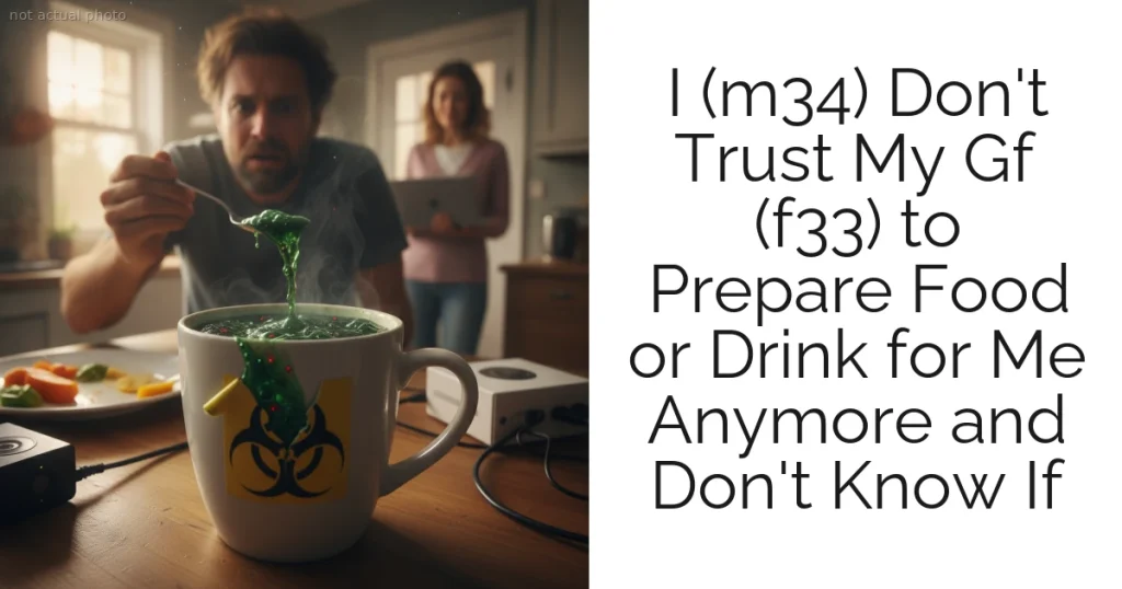 I (m34) Don't Trust My Gf (f33) to Prepare Food or Drink for Me Anymore and Don't Know If
