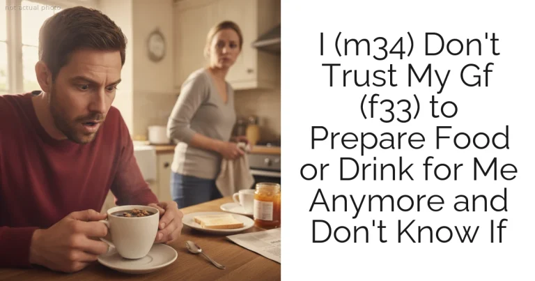 I (m34) Don't Trust My Gf (f33) to Prepare Food or Drink for Me Anymore and Don't Know If