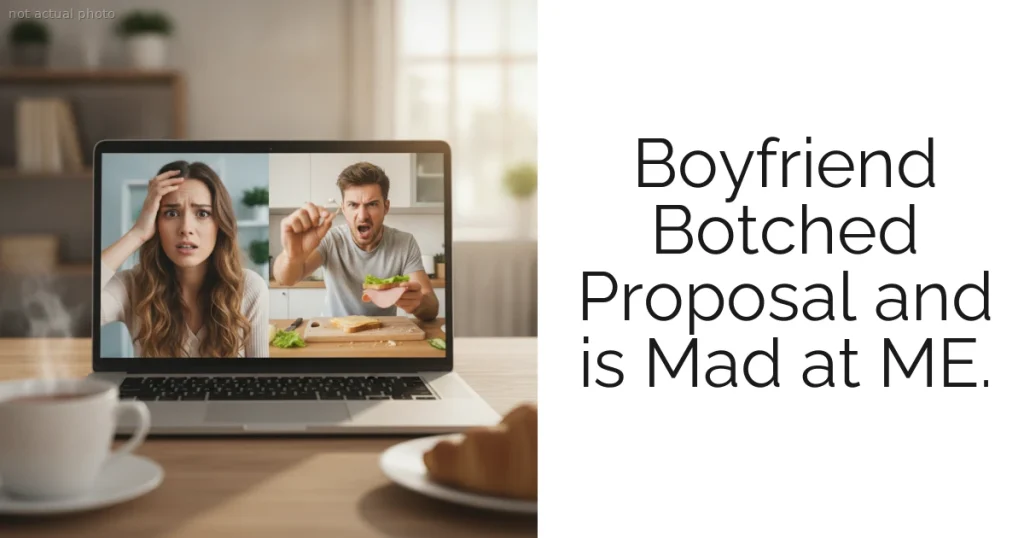 Boyfriend Botched Proposal and is Mad at ME.