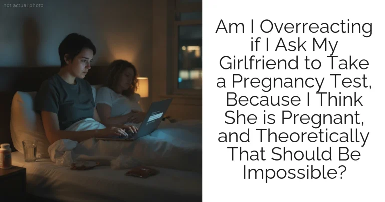 Am I Overreacting if I Ask My Girlfriend to Take a Pregnancy Test, Because I Think She is Pregnant, and Theoretically That Should Be Impossible?