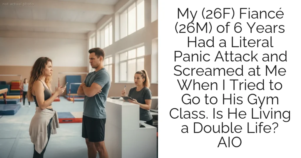 My (26F) Fiancé (26M) of 6 Years Had a Literal Panic Attack and Screamed at Me When I Tried to Go to His Gym Class. Is He Living a Double Life? AIO