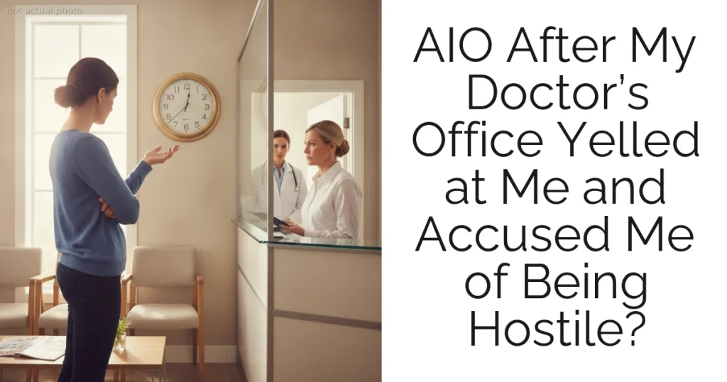 AIO After My Doctor’s Office Yelled at Me and Accused Me of Being Hostile?