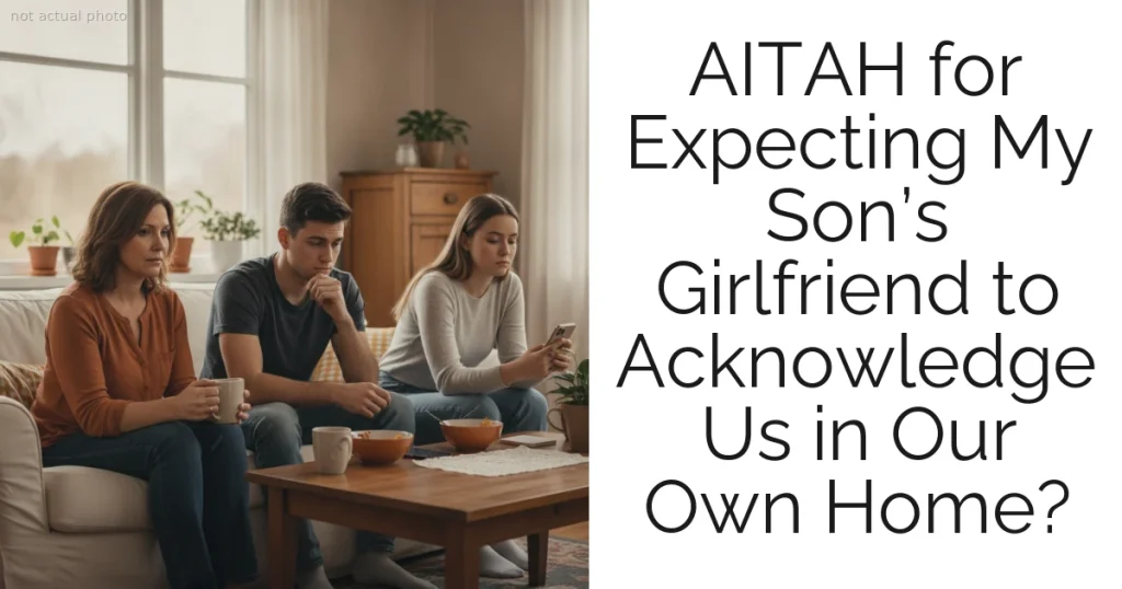 AITAH for Expecting My Son’s Girlfriend to Acknowledge Us in Our Own Home?