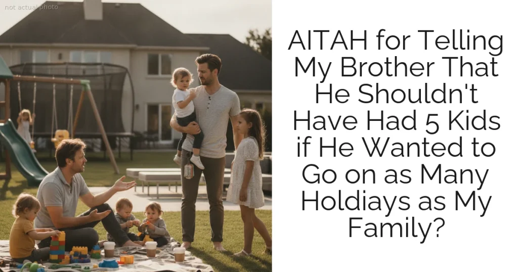 AITAH for Telling My Brother That He Shouldn't Have Had 5 Kids if He Wanted to Go on as Many Holdiays as My Family?