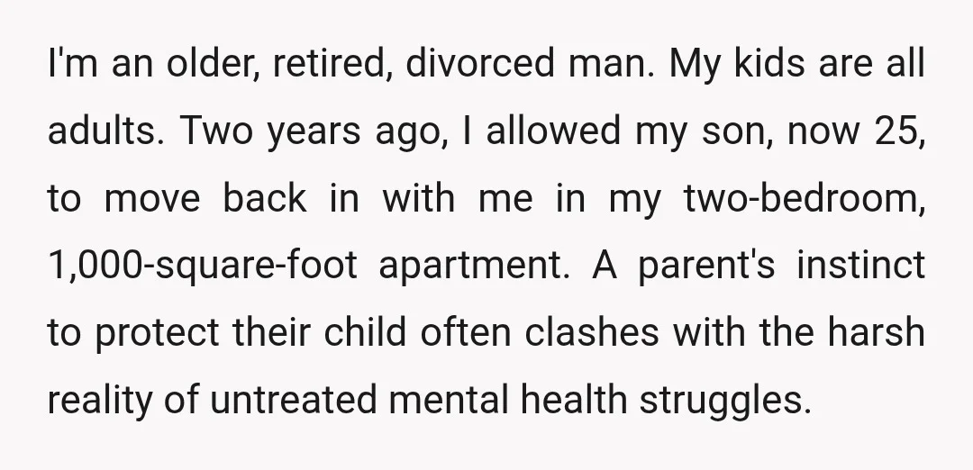 I'm an older, retired, divorced man. My kids are all adults. Two years ago, I allowed my son, now 25, to move back in with me in my two-bedroom, 1,000-square-foot...