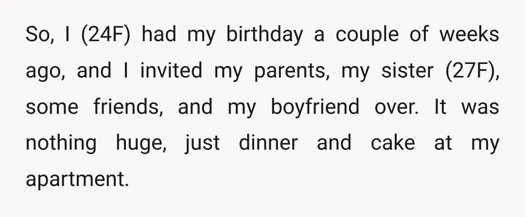 So, I (24F) had my birthday a couple of weeks ago, and I invited my parents, my sister (27F), some friends, and my boyfriend over. It was nothing huge, just...