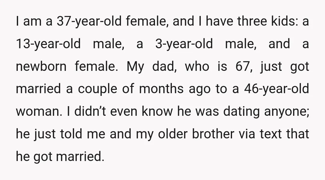 I am a 37-year-old female, and I have three kids: a 13-year-old male, a 3-year-old male, and a newborn female. My dad, who is 67, just got married a couple...