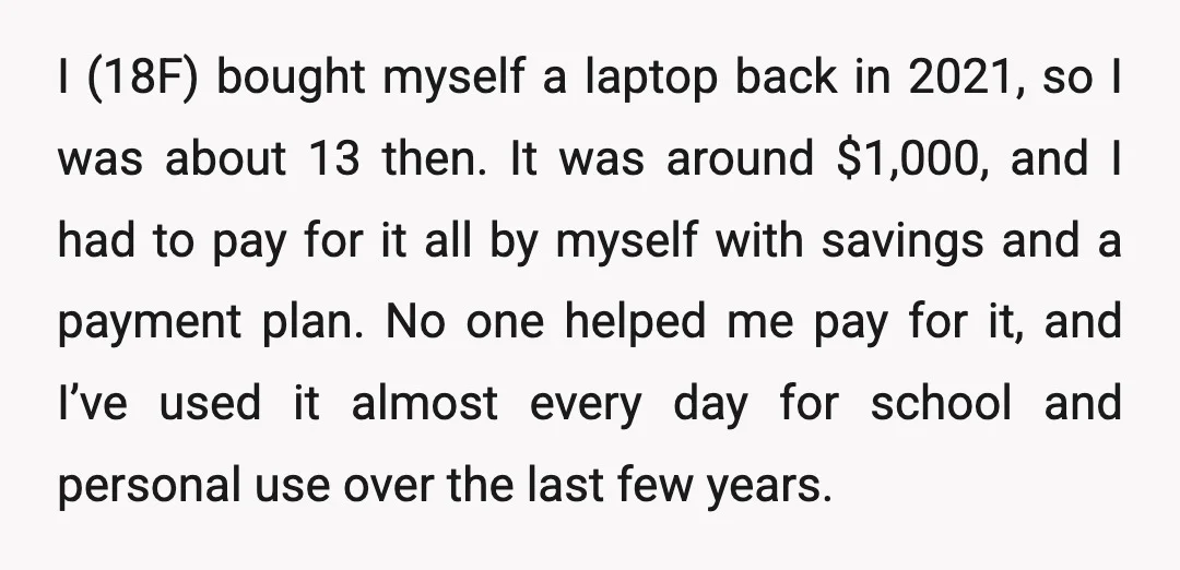 I (18F) bought myself a laptop back in 2021, so I was about 13 then. It was around $1,000, and I had to pay for it all by myself with...