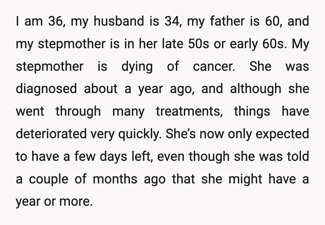 I am 36, my husband is 34, my father is 60, and my stepmother is in her late 50s or early 60s. My stepmother is dying of cancer. She was...