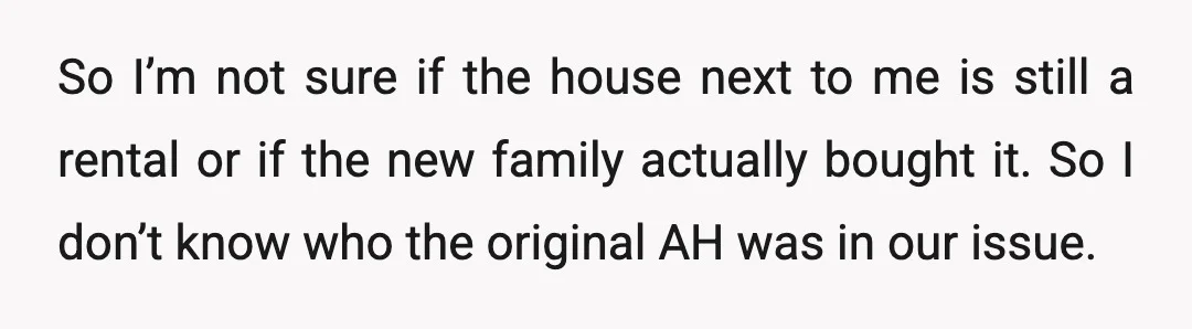 So I’m not sure if the house next to me is still a rental or if the new family actually bought it. So I don’t know who the original AH...