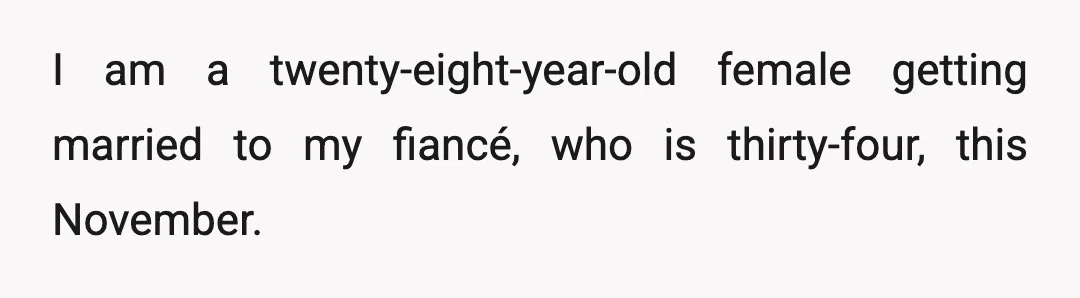 I am a twenty-eight-year-old female getting married to my fiancé, who is thirty-four, this November.