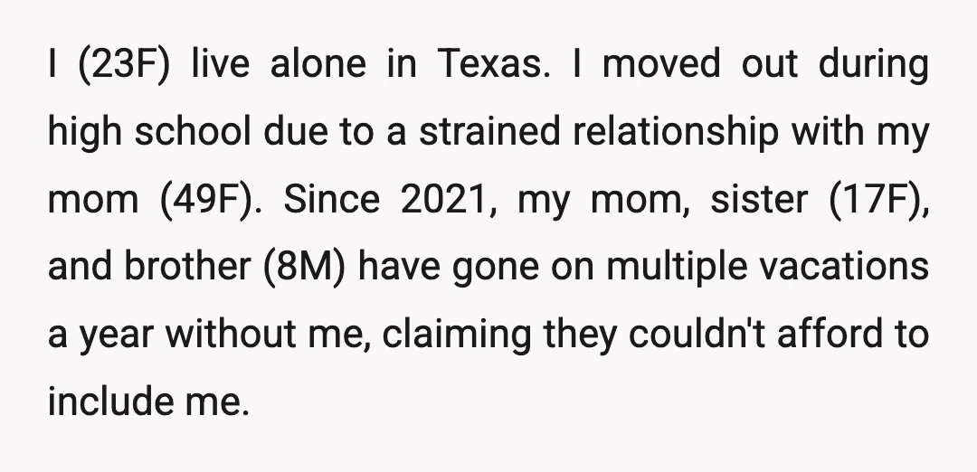 I (23F) live alone in Texas. I moved out during high school due to a strained relationship with my mom (49F). Since 2021, my mom, sister (17F), and brother (8M)...
