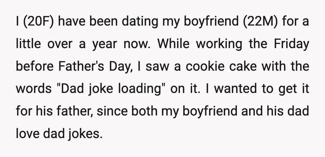 I (20F) have been dating my boyfriend (22M) for a little over a year now. While working the Friday before Father's Day, I saw a cookie cake with the words...