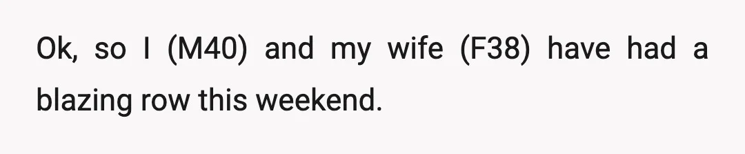 Ok, so I (M40) and my wife (F38) have had a blazing row this weekend.
