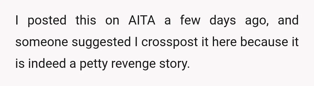 I posted this on AITA a few days ago, and someone suggested I crosspost it here because it is indeed a petty revenge story.