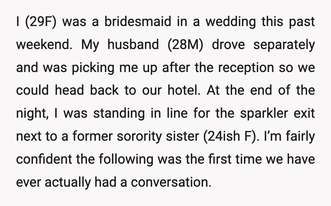 I (29F) was a bridesmaid in a wedding this past weekend. My husband (28M) drove separately and was picking me up after the reception so we could head back to...