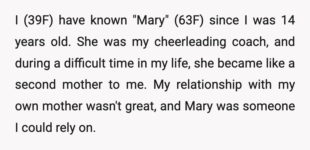 I (39F) have known "Mary" (63F) since I was 14 years old. She was my cheerleading coach, and during a difficult time in my life, she became like a second...