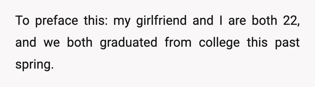 To preface this: my girlfriend and I are both 22, and we both graduated from college this past spring.