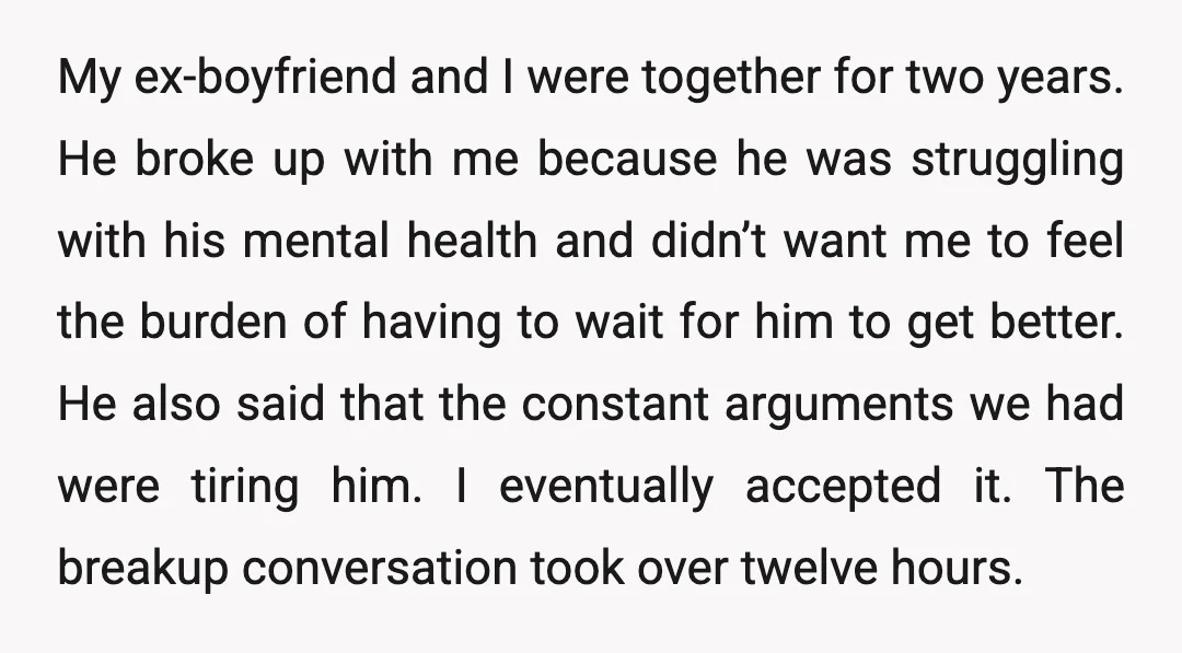 My ex-boyfriend and I were together for two years. He broke up with me because he was struggling with his mental health and didn’t want me to feel the burden...