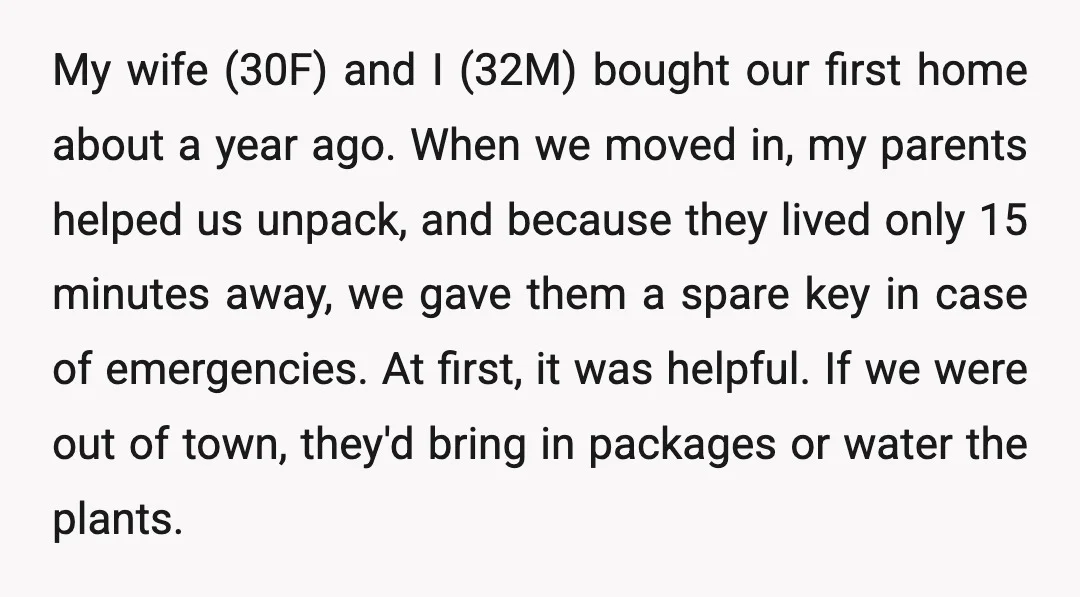 My wife (30F) and I (32M) bought our first home about a year ago. When we moved in, my parents helped us unpack, and because they lived only 15 minutes...