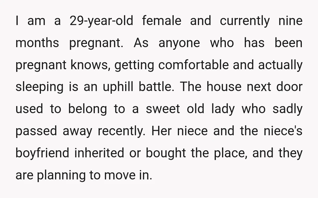 I am a 29-year-old female and currently nine months pregnant. As anyone who has been pregnant knows, getting comfortable and actually sleeping is an uphill battle. The house next door...