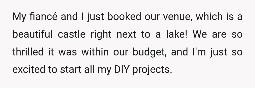 My fiancé and I just booked our venue, which is a beautiful castle right next to a lake! We are so thrilled it was within our budget, and I'm just...