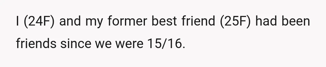 I (24F) and my former best friend (25F) had been friends since we were 15/16.