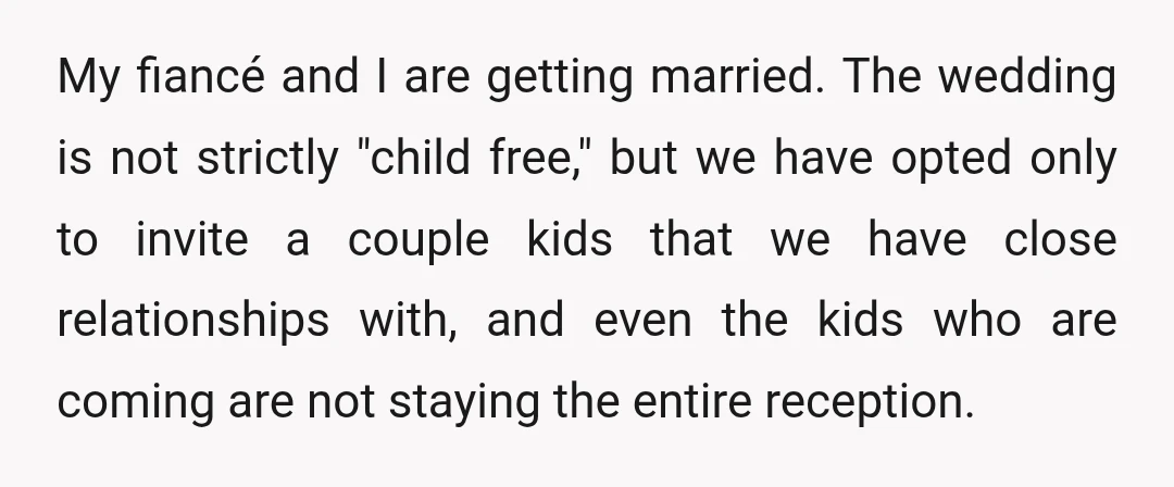My fiancé and I are getting married. The wedding is not strictly "child free," but we have opted only to invite a couple kids that we have close relationships with,...