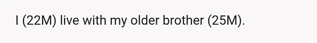 I (22M) live with my older brother (25M).