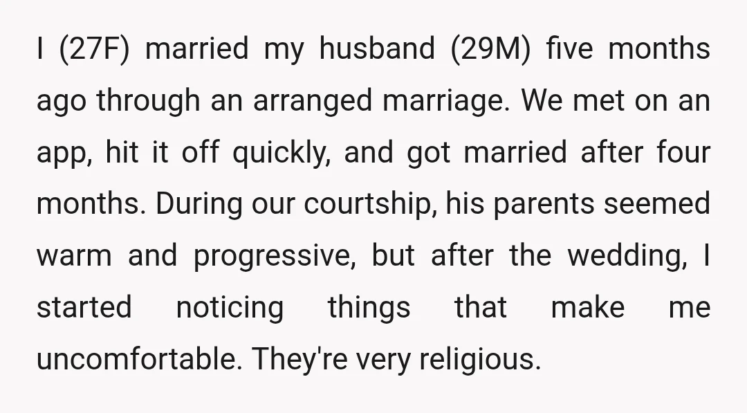 I (27F) married my husband (29M) five months ago through an arranged marriage. We met on an app, hit it off quickly, and got married after four months. During our...