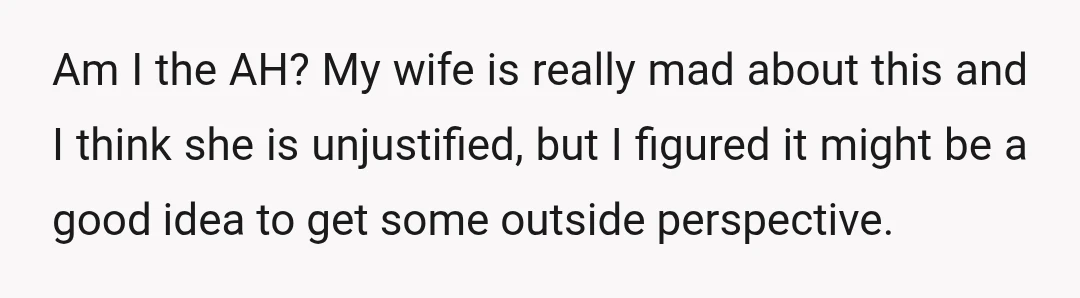 Am I the AH? My wife is really mad about this and I think she is unjustified, but I figured it might be a good idea to get some outside...