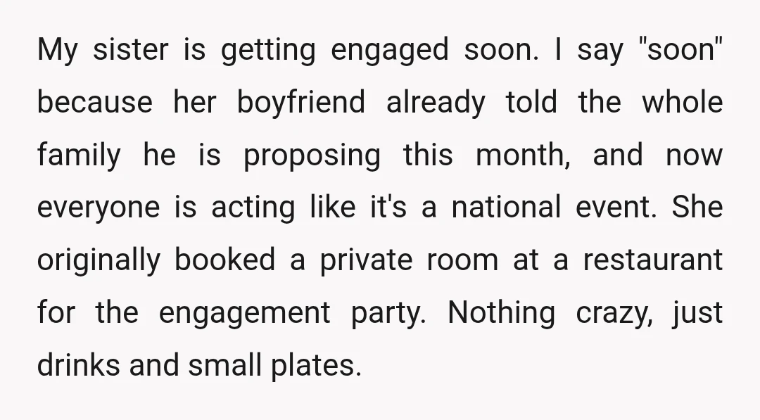 My sister is getting engaged soon. I say "soon" because her boyfriend already told the whole family he is proposing this month, and now everyone is acting like it's a...