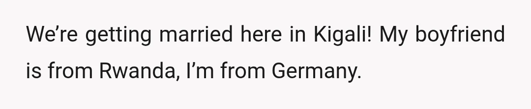 We’re getting married here in Kigali! My boyfriend is from Rwanda, I’m from Germany.