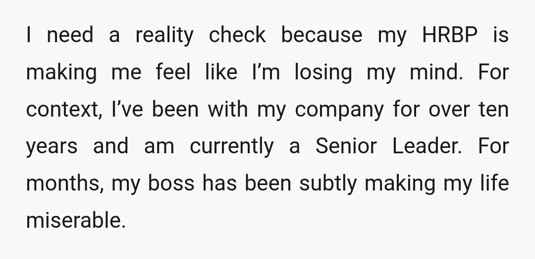 I need a reality check because my HRBP is making me feel like I’m losing my mind. For context, I’ve been with my company for over ten years and am...