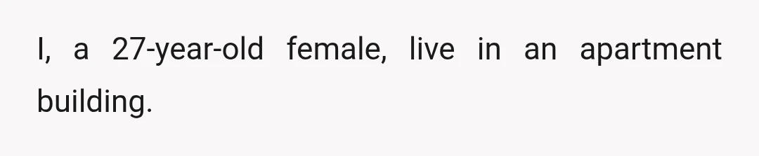 I, a 27-year-old female, live in an apartment building.