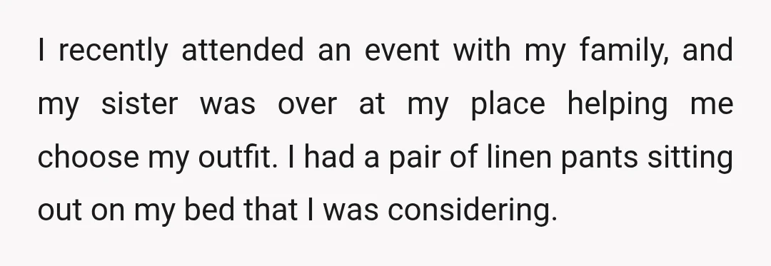 I recently attended an event with my family, and my sister was over at my place helping me choose my outfit. I had a pair of linen pants sitting out...