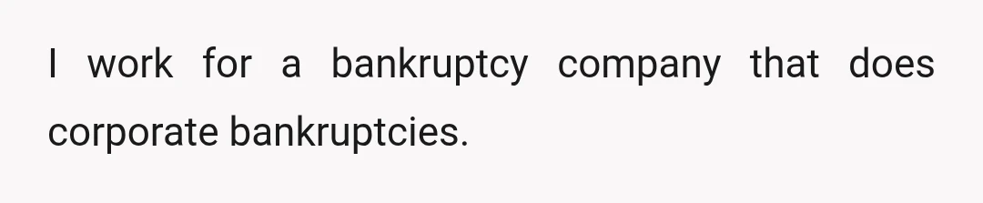 I work for a bankruptcy company that does corporate bankruptcies.