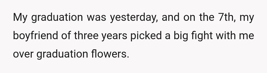 My graduation was yesterday, and on the 7th, my boyfriend of three years picked a big fight with me over graduation flowers.