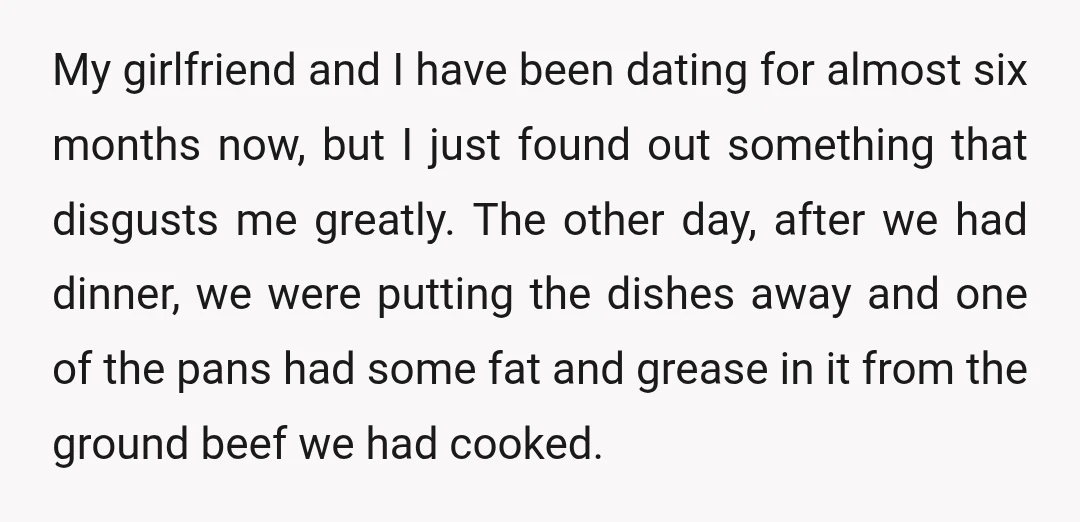My girlfriend and I have been dating for almost six months now, but I just found out something that disgusts me greatly. The other day, after we had dinner, we...