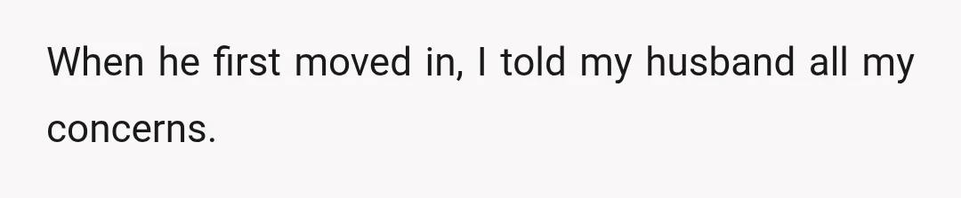 When he first moved in, I told my husband all my concerns.