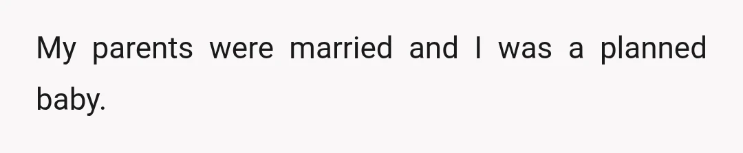 My parents were married and I was a planned baby.
