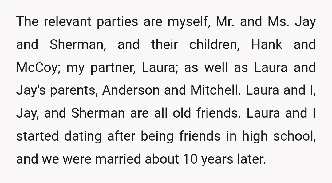 The relevant parties are myself, Mr. and Ms. Jay and Sherman, and their children, Hank and McCoy; my partner, Laura; as well as Laura and Jay's parents, Anderson and Mitchell....