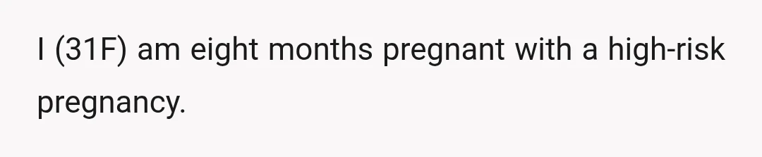 I (31F) am eight months pregnant with a high-risk pregnancy.