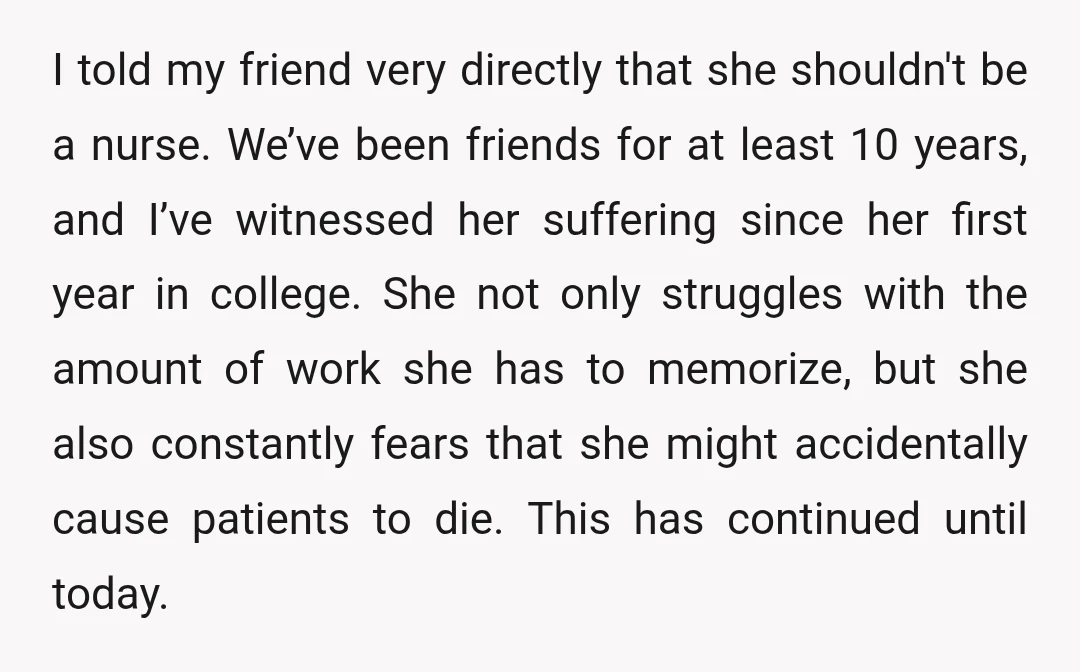 I told my friend very directly that she shouldn't be a nurse. We’ve been friends for at least 10 years, and I’ve witnessed her suffering since her first year in...
