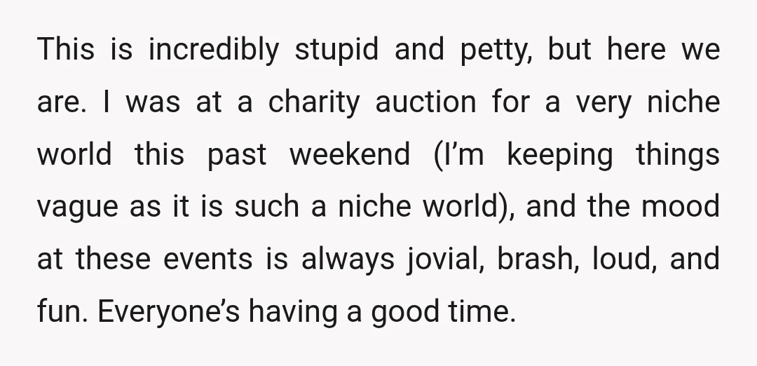 This is incredibly stupid and petty, but here we are. I was at a charity auction for a very niche world this past weekend (I’m keeping things vague as it...
