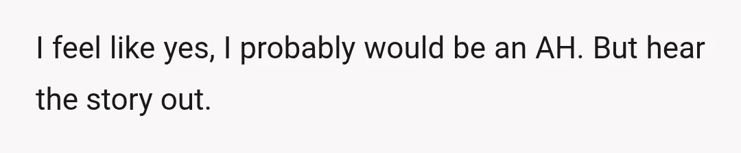 I feel like yes, I probably would be an AH. But hear the story out.